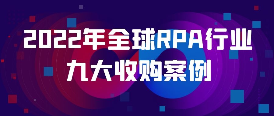盤點 | 2022年全球RPA行業九大收購案例