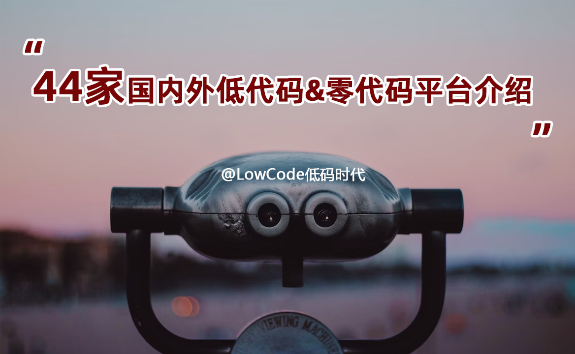 44家國內(nèi)外低代碼&零代碼平臺介紹-LowCode低碼時代